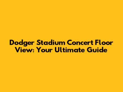 Dodger Stadium Concert Floor View: Your Ultimate Guide
