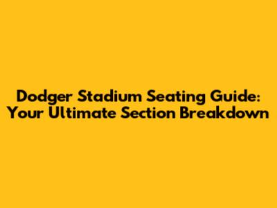 Dodger Stadium Seating Guide: Your Ultimate Section Breakdown