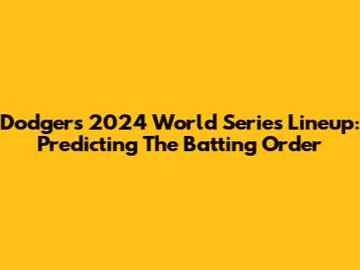 Dodgers' 2024 World Series Lineup: Predicting The Batting Order