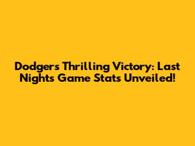 Dodgers' Thrilling Victory: Last Night's Game Stats Unveiled!