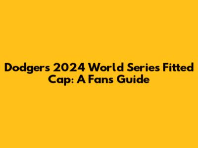 Dodgers 2024 World Series Fitted Cap: A Fan's Guide