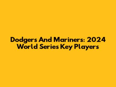Dodgers And Mariners: 2024 World Series Key Players