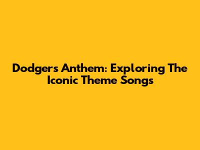Dodgers Anthem: Exploring The Iconic Theme Songs