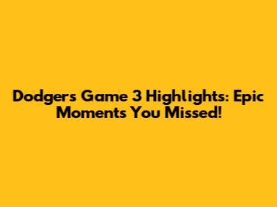 Dodgers Game 3 Highlights: Epic Moments You Missed!