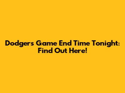 Dodgers Game End Time Tonight: Find Out Here!