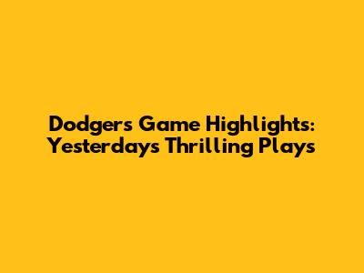 Dodgers Game Highlights: Yesterday's Thrilling Plays