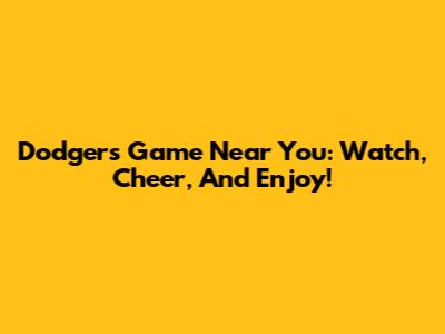 Dodgers Game Near You: Watch, Cheer, And Enjoy!