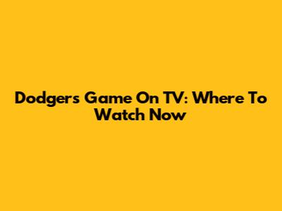 Dodgers Game On TV: Where To Watch Now