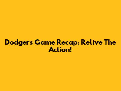 Dodgers Game Recap: Relive The Action!