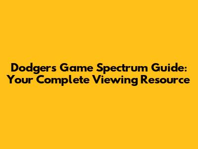 Dodgers Game Spectrum Guide: Your Complete Viewing Resource