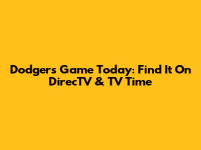Dodgers Game Today: Find It On DirecTV & TV Time