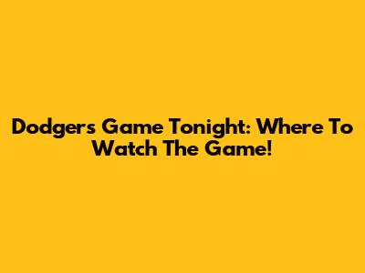Dodgers Game Tonight: Where To Watch The Game!