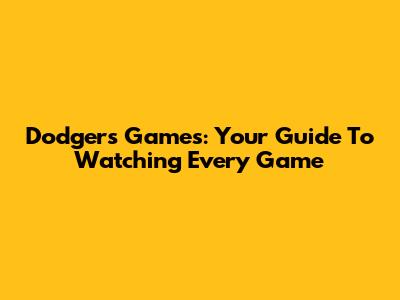 Dodgers Games: Your Guide To Watching Every Game