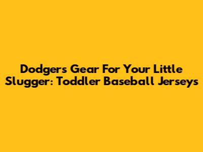 Dodgers Gear For Your Little Slugger: Toddler Baseball Jerseys