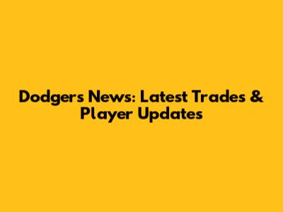 Dodgers News: Latest Trades & Player Updates