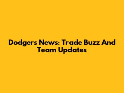 Dodgers News: Trade Buzz And Team Updates