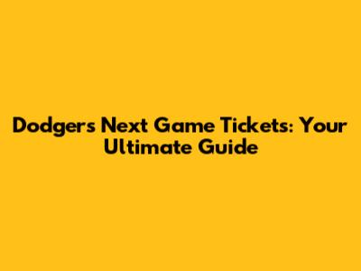 Dodgers Next Game Tickets: Your Ultimate Guide