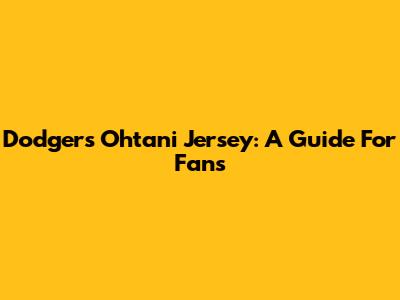 Dodgers Ohtani Jersey: A Guide For Fans