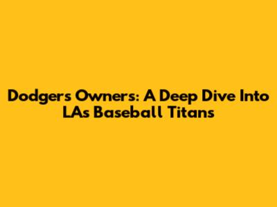 Dodgers Owners: A Deep Dive Into LA's Baseball Titans