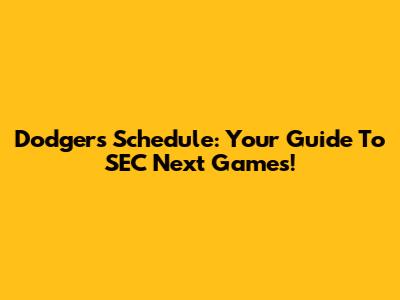 Dodgers Schedule: Your Guide To SEC Next Games!