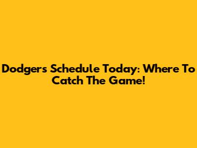Dodgers Schedule Today: Where To Catch The Game!