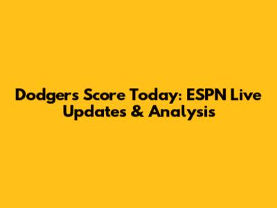 Dodgers Score Today: ESPN Live Updates & Analysis