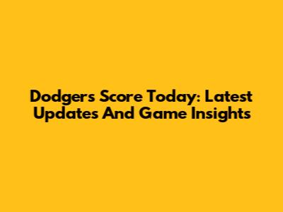 Dodgers Score Today: Latest Updates And Game Insights