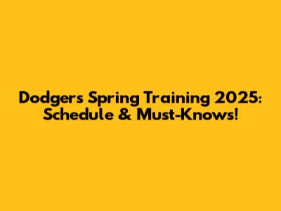 Dodgers Spring Training 2025: Schedule & Must-Knows!