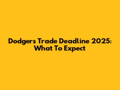 Dodgers Trade Deadline 2025: What To Expect