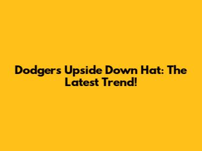 Dodgers Upside Down Hat: The Latest Trend!