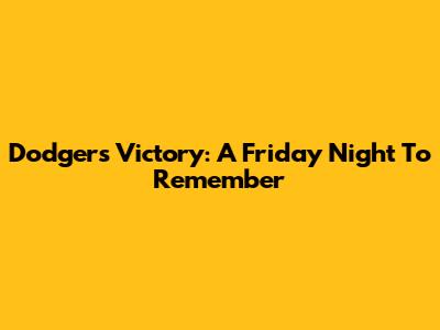 Dodgers Victory: A Friday Night To Remember