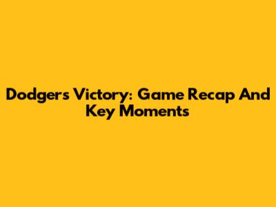 Dodgers Victory: Game Recap And Key Moments