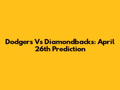 Dodgers Vs Diamondbacks: April 26th Prediction