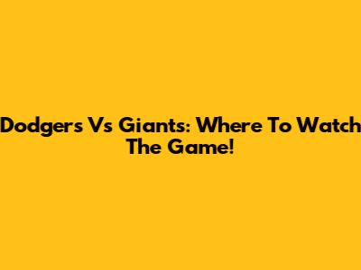 Dodgers Vs Giants: Where To Watch The Game!