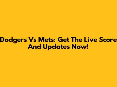 Dodgers Vs Mets: Get The Live Score And Updates Now!