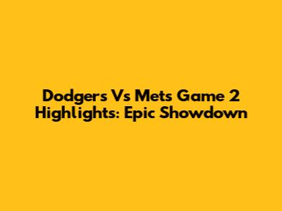 Dodgers Vs Mets Game 2 Highlights: Epic Showdown