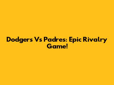 Dodgers Vs Padres: Epic Rivalry Game!