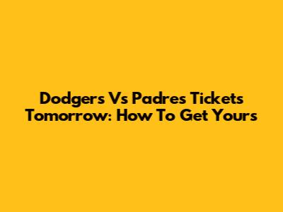 Dodgers Vs Padres Tickets Tomorrow: How To Get Yours