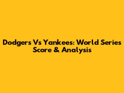 Dodgers Vs Yankees: World Series Score & Analysis