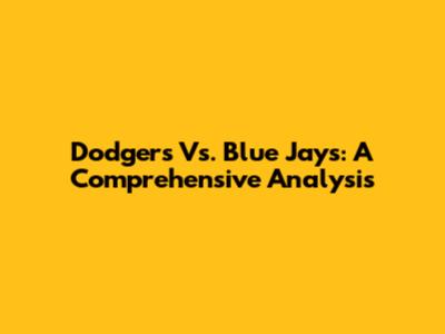 Dodgers Vs. Blue Jays: A Comprehensive Analysis