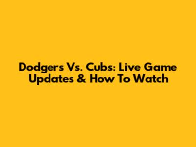 Dodgers Vs. Cubs: Live Game Updates & How To Watch