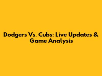 Dodgers Vs. Cubs: Live Updates & Game Analysis