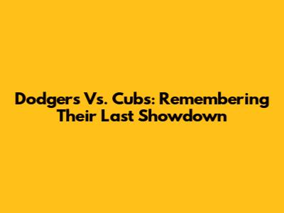 Dodgers Vs. Cubs: Remembering Their Last Showdown