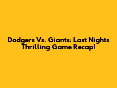 Dodgers Vs. Giants: Last Night's Thrilling Game Recap!