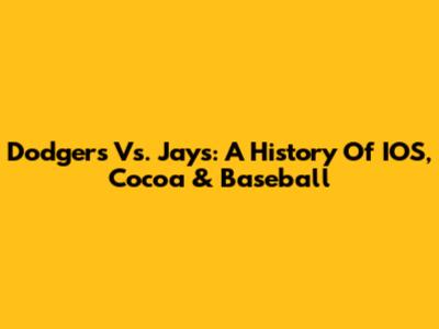 Dodgers Vs. Jays: A History Of IOS, Cocoa & Baseball
