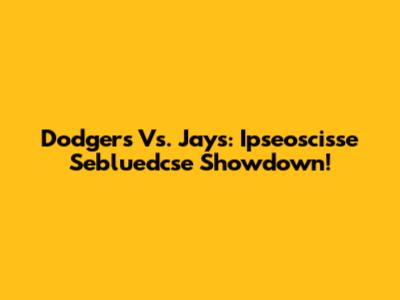 Dodgers Vs. Jays: Ipseoscisse Sebluedcse Showdown!