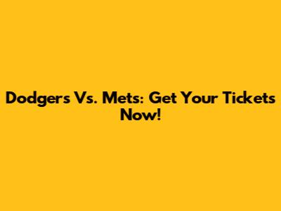 Dodgers Vs. Mets: Get Your Tickets Now!