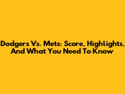 Dodgers Vs. Mets: Score, Highlights, And What You Need To Know