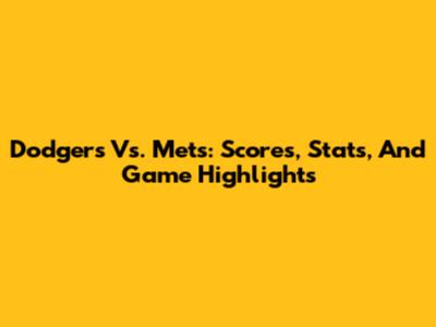 Dodgers Vs. Mets: Scores, Stats, And Game Highlights