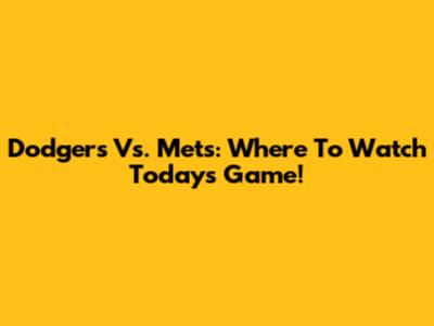 Dodgers Vs. Mets: Where To Watch Today's Game!